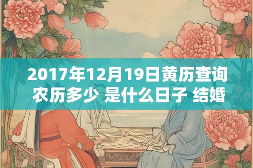 2017年12月19日黄历查询 农历多少 是什么日子 结婚吉时