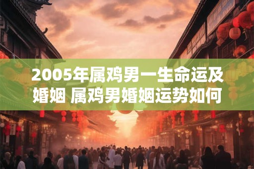 2005年属鸡男一生命运及婚姻 属鸡男婚姻运势如何