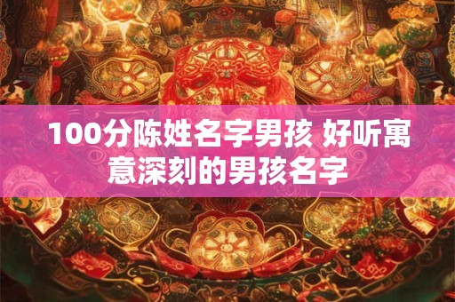 100分陈姓名字男孩 好听寓意深刻的男孩名字