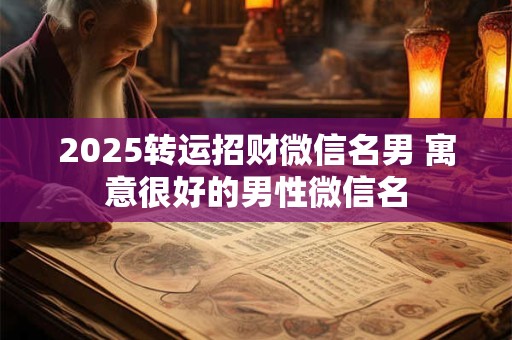 2025转运招财微信名男 寓意很好的男性微信名