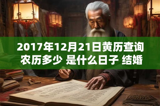 2017年12月21日黄历查询 农历多少 是什么日子 结婚吉时