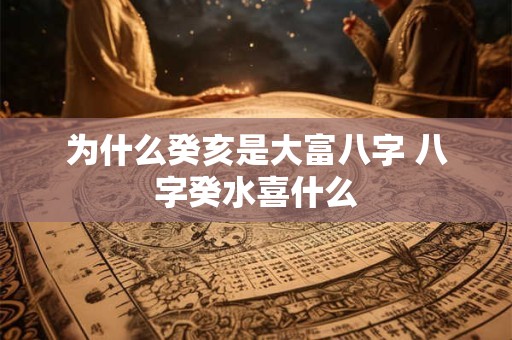 为什么癸亥是大富八字 八字癸水喜什么