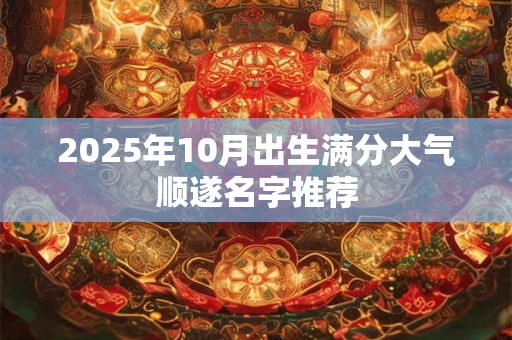 2026年10月出生满分大气顺遂名字推荐 2026年10月出生满分大气顺遂名字推荐