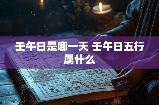 壬午日是哪一天 壬午日五行属什么