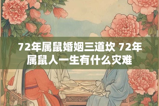详细阅读:72年属鼠婚姻三道坎 72年属鼠人一生有什么灾难 72年属鼠婚姻三道坎 72年属鼠人一生有什么灾难