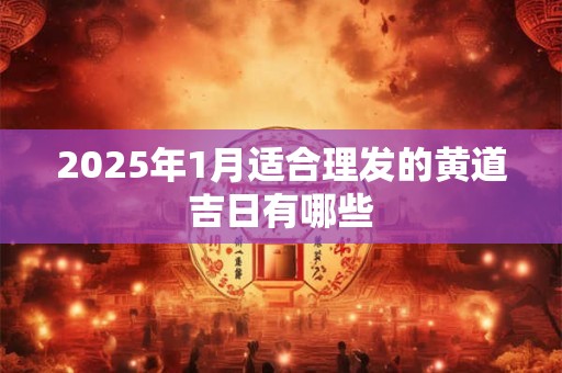 2025年1月适合理发的黄道吉日有哪些