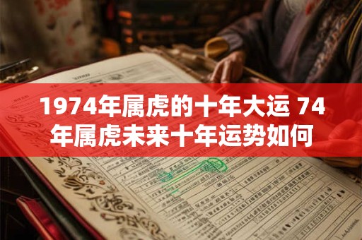 1974年属虎的十年大运 74年属虎未来十年运势如何
