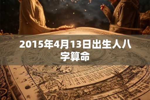 2015年4月13日出生人八字算命