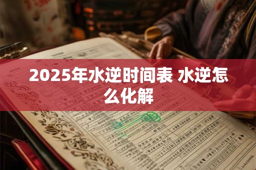 2025年水逆时间表 水逆怎么化解
