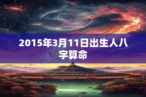 2015年3月11日出生人八字算命