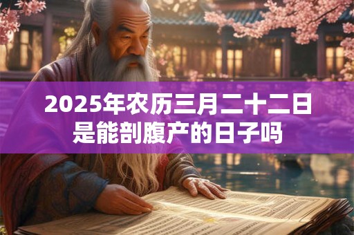 2026年农历三月二十二日是能剖腹产的日子吗