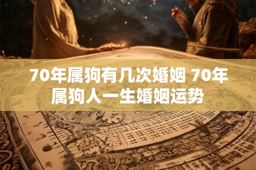 70年属狗有几次婚姻 70年属狗人一生婚姻运势