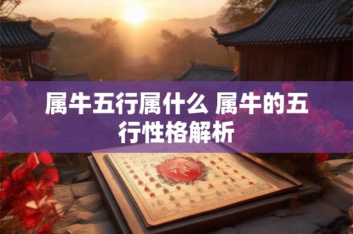 属牛五行属什么 属牛的五行性格解析
