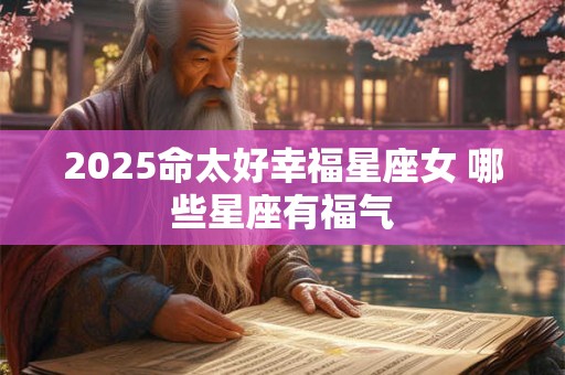 2025命太好幸福星座女 哪些星座有福气