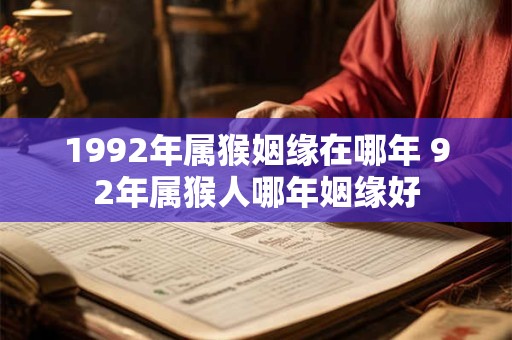 1992年属猴姻缘在哪年 92年属猴人哪年姻缘好