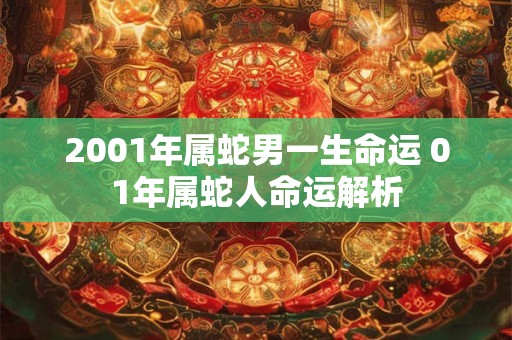 2001年属蛇男一生命运 01年属蛇人命运解析