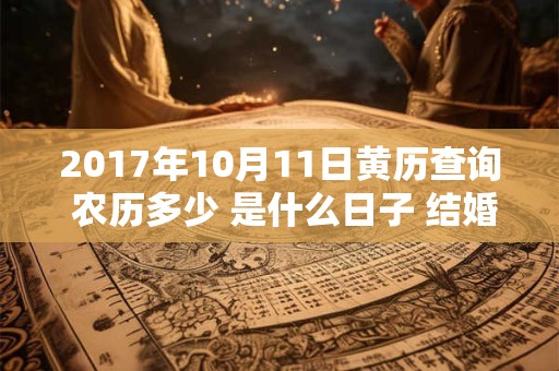 2017年10月11日黄历查询 农历多少 是什么日子 结婚吉时