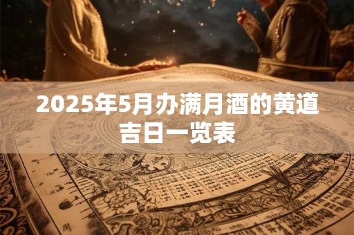 2025年5月办满月酒的黄道吉日一览表