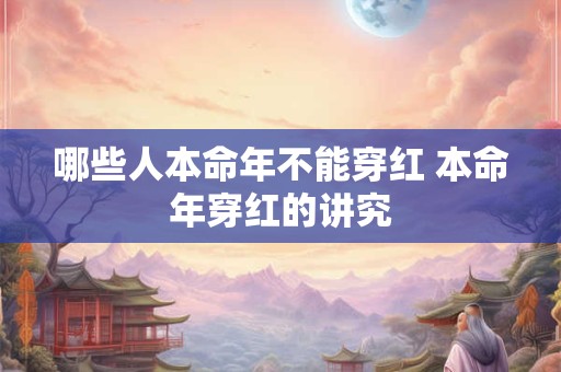哪些人本命年不能穿红 本命年穿红的讲究