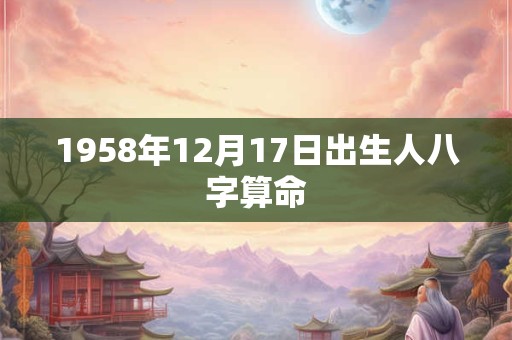 1958年12月17日出生人八字算命