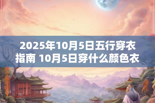 2025年10月5日五行穿衣指南 10月5日穿什么颜色衣服