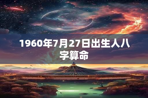 1960年7月27日出生人八字算命