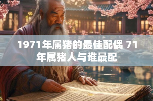1971年属猪的最佳配偶 71年属猪人与谁最配