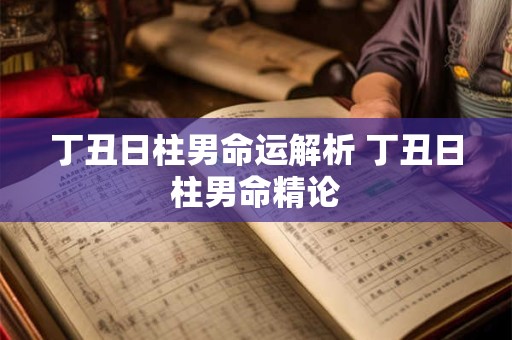 丁丑日柱男命运解析 丁丑日柱男命精论