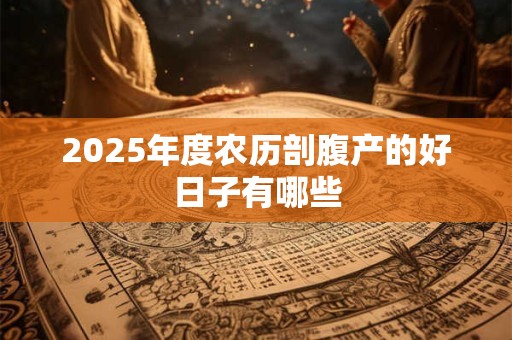 2025年度农历剖腹产的好日子有哪些