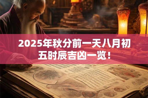 2025年秋分前一天八月初五时辰吉凶一览！