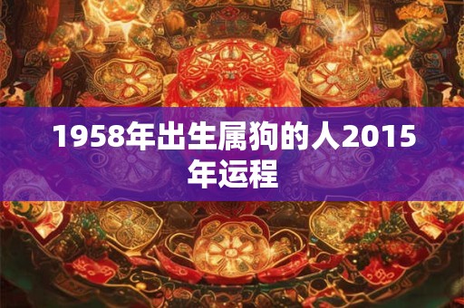 1958年出生属狗的人2015年运程