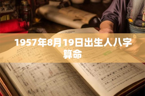 1957年8月19日出生人八字算命 1957年8月19日出生人八字算命