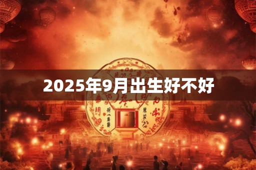 2025年9月出生好不好