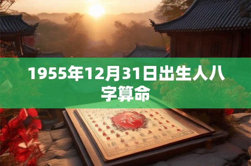 1955年12月31日出生人八字算命