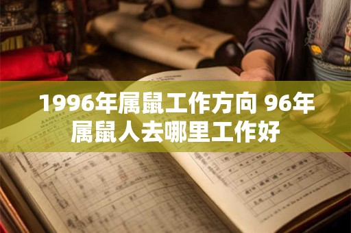 1996年属鼠工作方向 96年属鼠人去哪里工作好