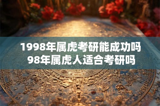 1998年属虎考研能成功吗 98年属虎人适合考研吗