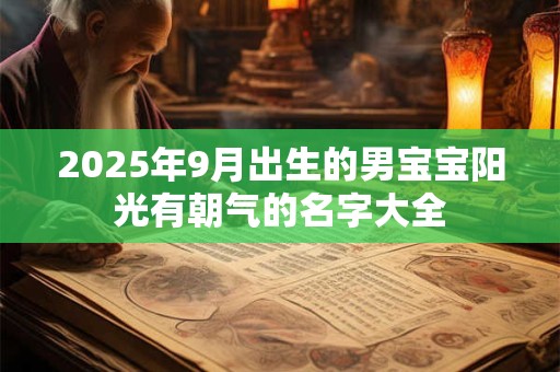 2025年9月出生的男宝宝阳光有朝气的名字大全
