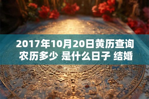2017年10月20日黄历查询 农历多少 是什么日子 结婚吉时