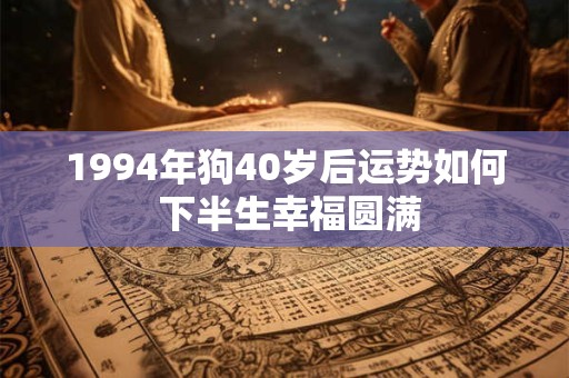 1994年狗40岁后运势如何 下半生幸福圆满