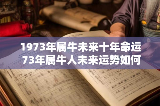详细阅读:1973年属牛未来十年命运 73年属牛人未来运势如何 1973年属牛未来十年命运 73年属牛人未来运势如何