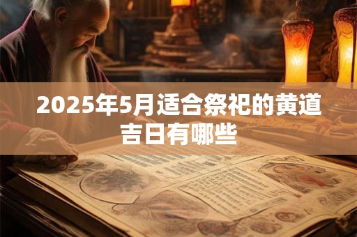 2025年5月适合祭祀的黄道吉日有哪些