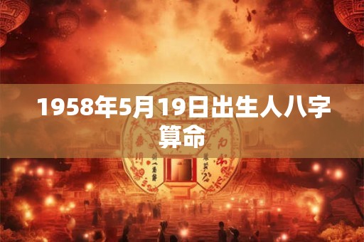 1958年5月19日出生人八字算命