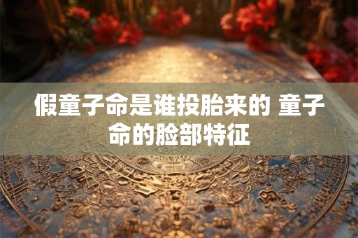 假童子命是谁投胎来的 童子命的脸部特征