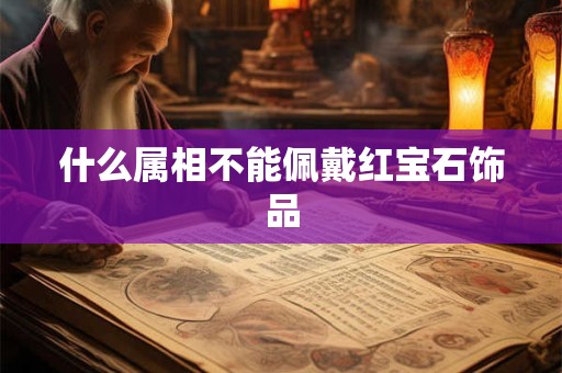 什么属相不能佩戴红宝石饰品
