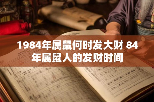 1984年属鼠何时发大财 84年属鼠人的发财时间