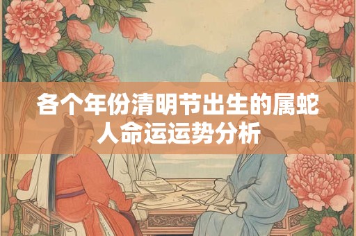 各个年份清明节出生的属蛇人命运运势分析