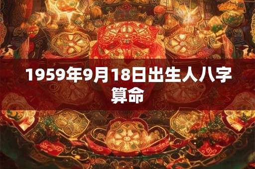 1959年9月18日出生人八字算命