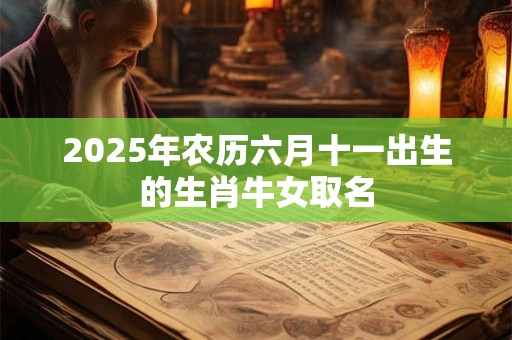 2025年农历六月十一出生的生肖牛女取名