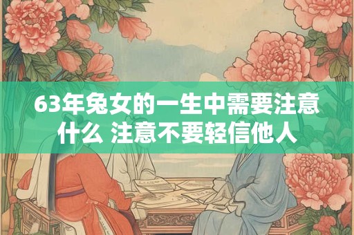 63年兔女的一生中需要注意什么 注意不要轻信他人