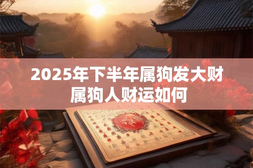 2025年下半年属狗发大财 属狗人财运如何